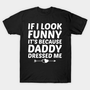 If I look funny it's because daddy dressed me T-Shirt